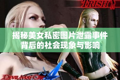 揭秘美女私密图片泄露事件背后的社会现象与影响