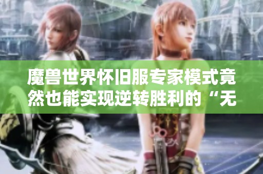 魔兽世界怀旧服专家模式竟然也能实现逆转胜利的“无敌炉石”玩法