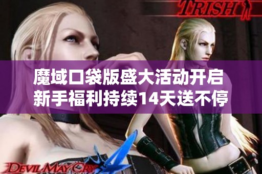 魔域口袋版盛大活动开启 新手福利持续14天送不停