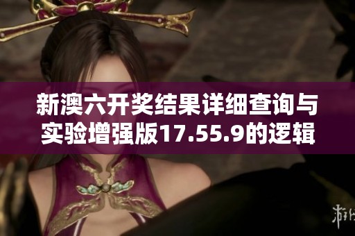 新澳六开奖结果详细查询与实验增强版17.55.9的逻辑分析解读