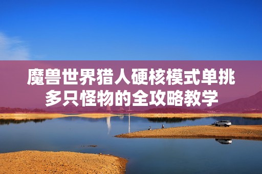 魔兽世界猎人硬核模式单挑多只怪物的全攻略教学