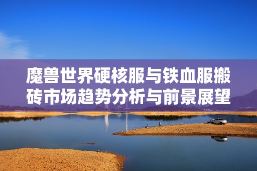 魔兽世界硬核服与铁血服搬砖市场趋势分析与前景展望