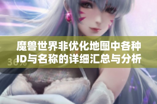 魔兽世界非优化地图中各种ID与名称的详细汇总与分析