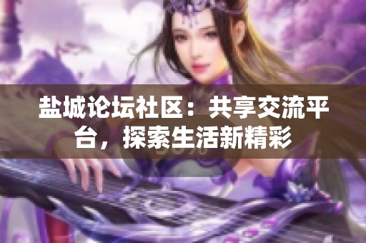 盐城论坛社区：共享交流平台，探索生活新精彩