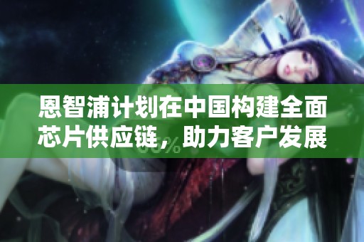 恩智浦计划在中国构建全面芯片供应链，助力客户发展