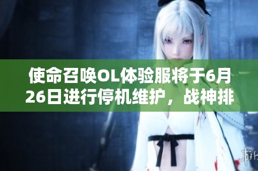 使命召唤OL体验服将于6月26日进行停机维护，战神排位赛功能全面升级
