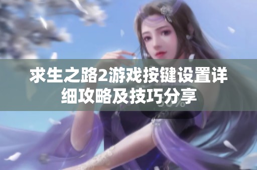 求生之路2游戏按键设置详细攻略及技巧分享