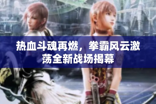 热血斗魂再燃，拳霸风云激荡全新战场揭幕