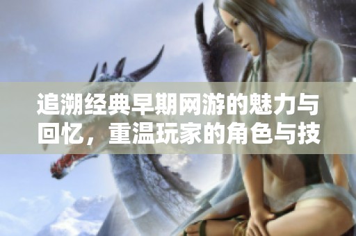 追溯经典早期网游的魅力与回忆，重温玩家的角色与技术变迁