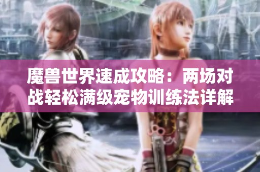 魔兽世界速成攻略：两场对战轻松满级宠物训练法详解