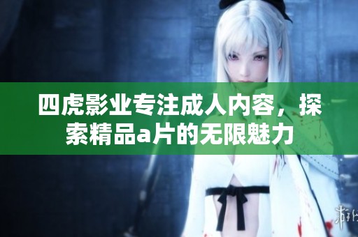 四虎影业专注成人内容，探索精品a片的无限魅力