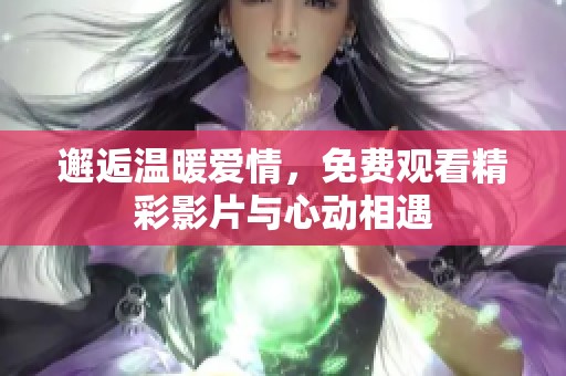 邂逅温暖爱情，免费观看精彩影片与心动相遇