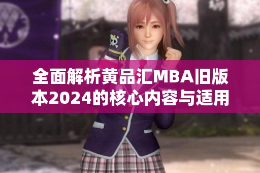 全面解析黄品汇MBA旧版本2024的核心内容与适用范围
