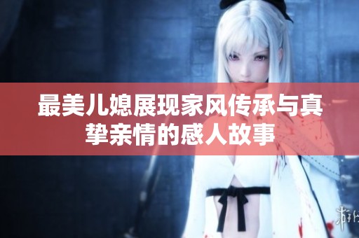 最美儿媳展现家风传承与真挚亲情的感人故事