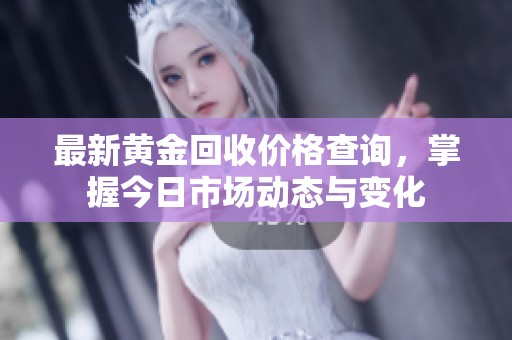 最新黄金回收价格查询，掌握今日市场动态与变化