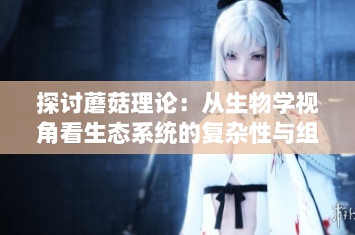 探讨蘑菇理论：从生物学视角看生态系统的复杂性与组织结构
