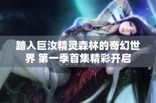 踏入巨汝精灵森林的奇幻世界 第一季首集精彩开启