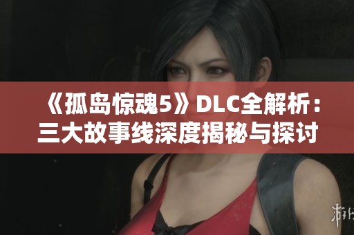 《孤岛惊魂5》DLC全解析：三大故事线深度揭秘与探讨