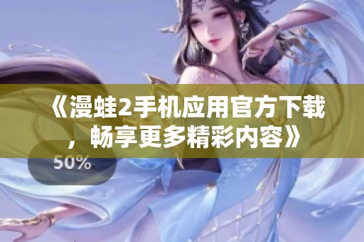 《漫蛙2手机应用官方下载，畅享更多精彩内容》