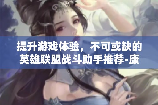 提升游戏体验，不可或缺的英雄联盟战斗助手推荐-康特尼游戏网