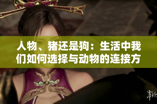 人物、猪还是狗：生活中我们如何选择与动物的连接方式