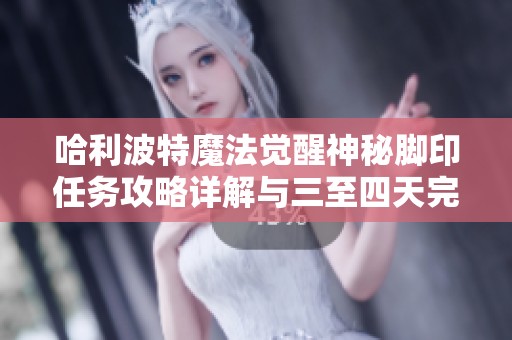 哈利波特魔法觉醒神秘脚印任务攻略详解与三至四天完成建议
