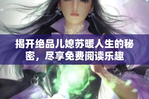 揭开绝品儿媳苏暖人生的秘密，尽享免费阅读乐趣