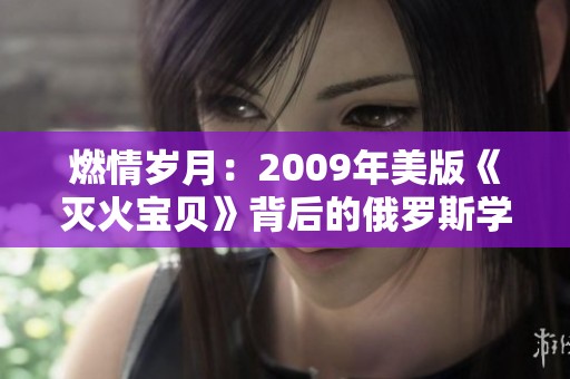 燃情岁月：2009年美版《灭火宝贝》背后的俄罗斯学院故事
