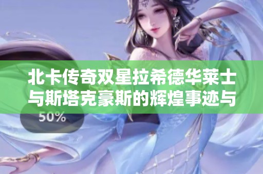北卡传奇双星拉希德华莱士与斯塔克豪斯的辉煌事迹与启示