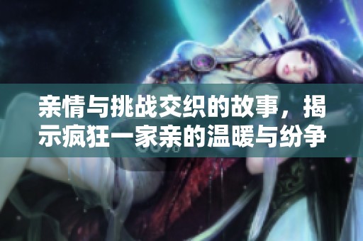 亲情与挑战交织的故事，揭示疯狂一家亲的温暖与纷争