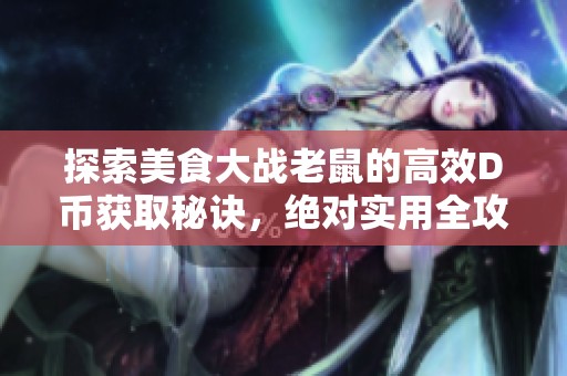 探索美食大战老鼠的高效D币获取秘诀，绝对实用全攻略分享