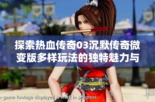 探索热血传奇03沉默传奇微变版多样玩法的独特魅力与乐趣