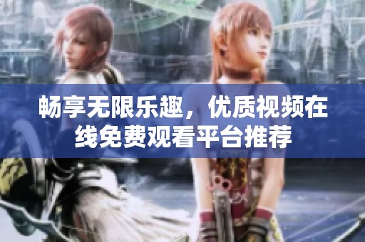 畅享无限乐趣，优质视频在线免费观看平台推荐