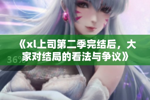 《xl上司第二季完结后，大家对结局的看法与争议》