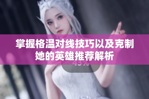 掌握格温对线技巧以及克制她的英雄推荐解析