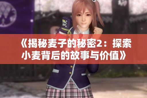 《揭秘麦子的秘密2：探索小麦背后的故事与价值》