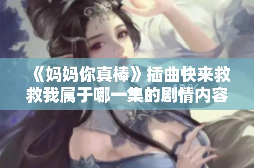 《妈妈你真棒》插曲快来救救我属于哪一集的剧情内容解析
