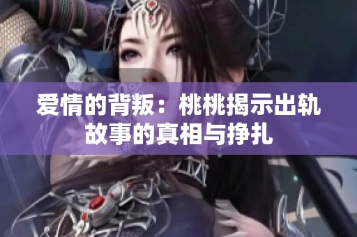 爱情的背叛：桃桃揭示出轨故事的真相与挣扎
