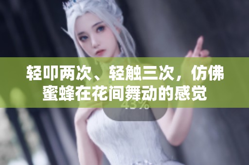 轻叩两次、轻触三次，仿佛蜜蜂在花间舞动的感觉