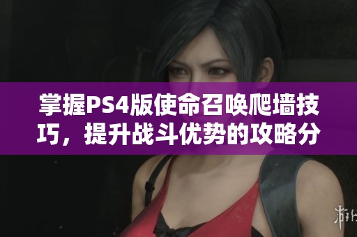 掌握PS4版使命召唤爬墙技巧，提升战斗优势的攻略分享