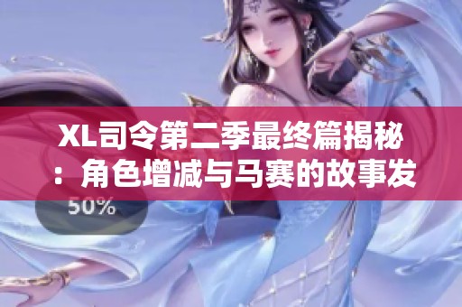 XL司令第二季最终篇揭秘：角色增减与马赛的故事发展分析