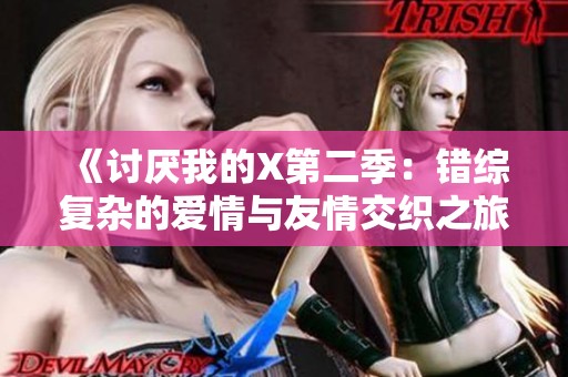 《讨厌我的X第二季：错综复杂的爱情与友情交织之旅》