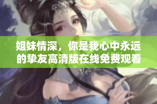 姐妹情深，你是我心中永远的挚友高清版在线免费观看