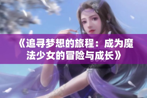 《追寻梦想的旅程：成为魔法少女的冒险与成长》