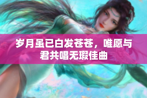 岁月虽已白发苍苍，唯愿与君共唱无瑕佳曲