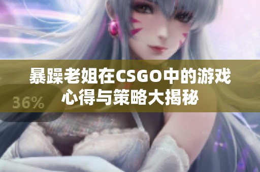 暴躁老姐在CSGO中的游戏心得与策略大揭秘