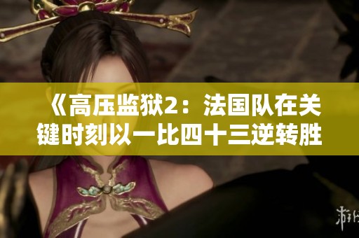 《高压监狱2：法国队在关键时刻以一比四十三逆转胜利》