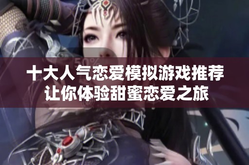 十大人气恋爱模拟游戏推荐 让你体验甜蜜恋爱之旅