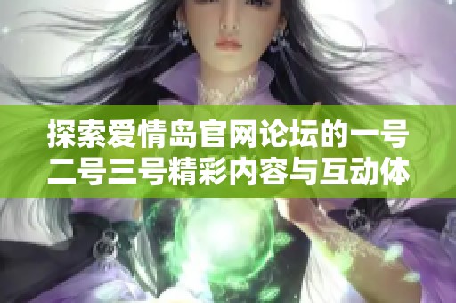 探索爱情岛官网论坛的一号二号三号精彩内容与互动体验