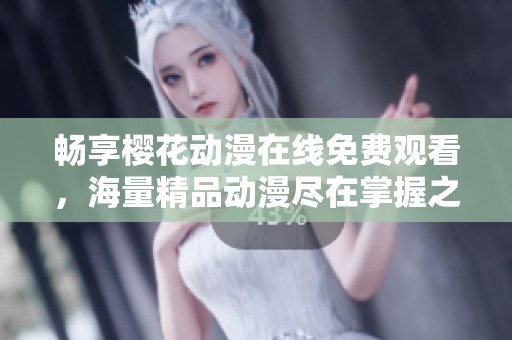 畅享樱花动漫在线免费观看，海量精品动漫尽在掌握之中